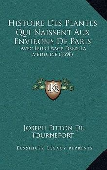 Paperback Histoire Des Plantes Qui Naissent Aux Environs De Paris: Avec Leur Usage Dans La Medecine (1698) Book