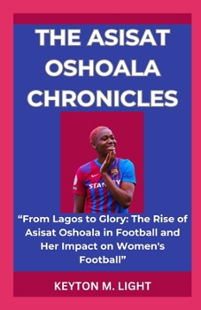 THE ASISAT OSHOALA CHRONICLES: “From Lagos to Glory: The Rise of Asisat Oshoala in Football and Her Impact on Women's Football” B0CNNF8KRR Book Cover