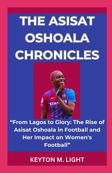 Paperback The Asisat Oshoala Chronicles: "From Lagos to Glory: The Rise of Asisat Oshoala in Football and Her Impact on Women's Football" Book