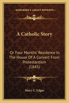 Paperback A Catholic Story: Or Four Months' Residence In The House Of A Convert From Protestantism (1845) Book