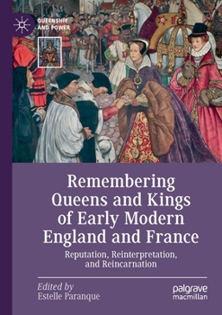 Paperback Remembering Queens and Kings of Early Modern England and France: Reputation, Reinterpretation, and Reincarnation Book