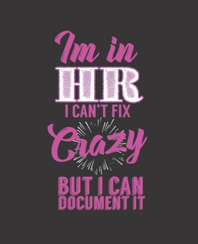IM IN HR I CAN'T FIX CRAZY BUT I CAN DOCUMENT IT: College Ruled Lined Notebook | 120 Pages Perfect Funny Gift keepsake Journal, Diary