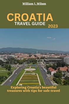 Paperback Croatia Travel Guide 2023: Exploring Croatia's beautiful treasures with tips for safe travel Book