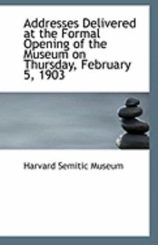Addresses Delivered at the Formal Opening of the Museum on Thursday, February 5 1903
