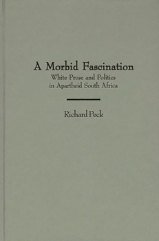 A Morbid Fascination: White Prose and Politics in Apartheid South Africa (Contributions to the Study of World Literature)