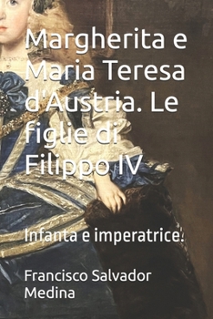 Margherita e Maria Teresa d'Austria. Le figlie di Filippo IV: Infanta e imperatrice. (Italian Edition)