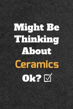 Might Be Thinking about Ceramics Ok? Funny /Lined Notebook/Journal Great Office School Writing Note Taking : Lined Notebook/ Journal 120 Pages , Soft Cover , Matte Finish