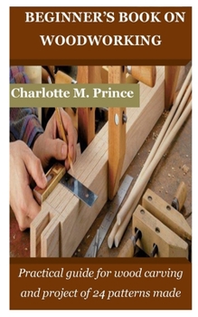 Beginner's Book on Woodworking: Practical guide for wood carving and project of 24 patterns made