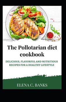 The Pollotarian Diet Cookbook: Delicious, Flavorful and Nutritious Recipes For a Healthy Lifestyle