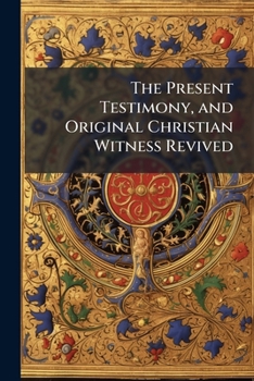 The Present Testimony, and Original Christian Witness Revived