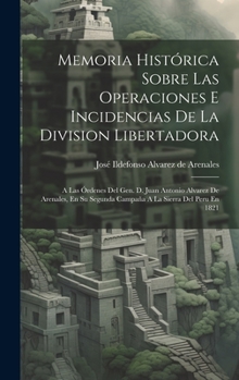 Hardcover Memoria Histórica Sobre Las Operaciones E Incidencias De La Division Libertadora: A Las Órdenes Del Gen. D. Juan Antonio Alvarez De Arenales, En Su Se [Spanish] Book