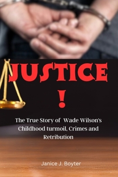 JUSTICE !: The True Story of Wade Wilson's Childhood turmoil, Crimes and Retribution