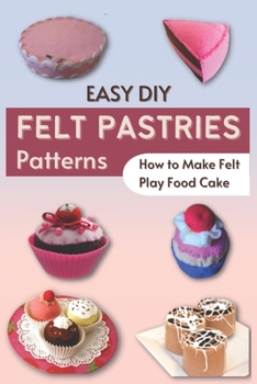 Paperback Easy DIY Felt Pastries Patterns: How to Make Felt Play Food Cake Book