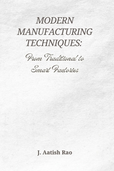 Paperback Modern Manufacturing Techniques: From Traditional to Smart Factories: The Evolution of Industry 4.0, Automation, and the Future of Smart Manufacturing Book