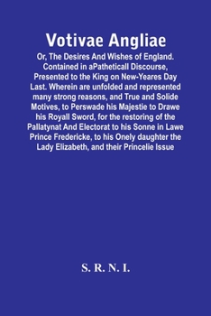 Paperback Votivae Angliae: Or, The Desires And Wishes Of England. Contained In A Patheticall Discourse, Presented To The King On New-Yeares Day L Book