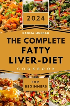 The Complete Fatty Liver Diet Cookbook for Beginners 2024: Delicious and Nutritious Meals to Nourish Your Liver and Transform Your Health with a 30-Da