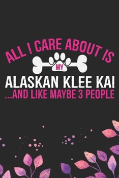 All I Care About Is My Alaskan Klee Kai and Like Maybe 3 people: Cool Alaskan Klee Kai Dog Journal Notebook - Alaskan Klee Kai Puppy Lover Gifts – ... Klee Kai Owner Gifts. 6 x 9 in 120 pages