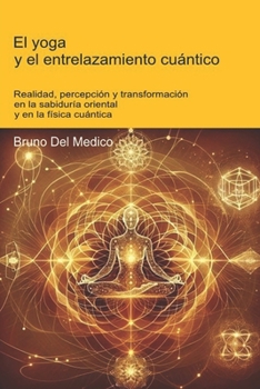 El yoga y el entrelazamiento cuántico: Realidad, percepción y transformación en la sabiduría oriental y en la física cuántica. (ESP- Física Cuántica y ... de Bruno Del Medico en español.)