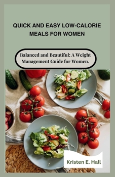 Quick and Easy Low-Calorie Meals for Women: Balanced and Beautiful: A Weight Management Guide for Women.
