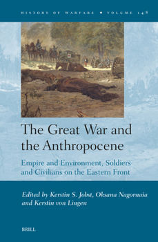 The Great War and the Anthropocene: Empire and Environment, Soldiers and Civilians on the Eastern Front (History of Warfare)