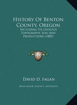 History Of Benton County, Oregon: Including Its Geology, Topography, Soil And Productions