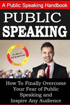 Paperback Public Speaking: A Public Speaking Handbook on How To Finally Overcome Your Fear: and To Inspire Any Audience Book