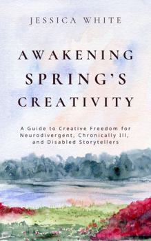 Paperback Awakening Spring's Creativity: A Guide to Creative Freedom for Neurodivergent, Chronically Ill, and Disabled Storytellers Book