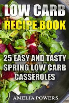 Low Carb Recipe Book: 25 Easy and Tasty Spring Low Carb Casseroles