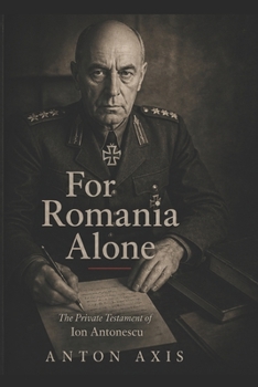 For Romania Alone: The Private Testament of Ion Antonescu
