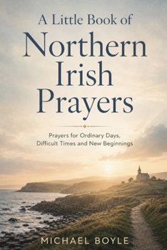 Paperback A Little Book of Northern Irish Prayers: Prayers for Ordinary Days, Difficult Times and New Beginnings Book