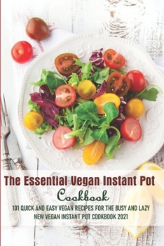 Paperback The Essential Vegan Instant Pot Cookbook 101 Quick And Easy Vegan Recipes For The Busy And Lazy New Vegan Instant Pot Cookbook 2021: Vegan Instant Pot Book