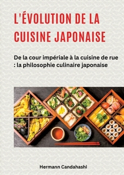 L'évolution de la cuisine japonaise: De la cour impériale à la cuisine de rue: la philosophie culinaire japonaise (French Edition)