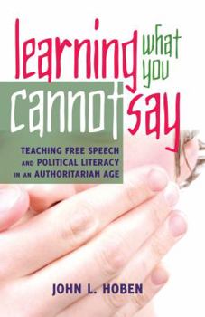 Paperback Learning What You Cannot Say: Teaching Free Speech and Political Literacy in an Authoritarian Age Book