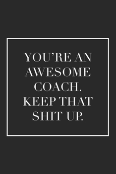 Paperback You're an Awesome Coach. Keep That Shit Up: Blank Lined Notebook. Funny appreciation gift for women or men, thank you or retirement idea for any sport Book