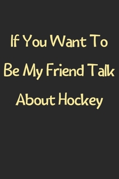 Paperback If You Want To Be My Friend Talk About Hockey: Lined Journal, 120 Pages, 6 x 9, Funny Hockey Gift Idea, Black Matte Finish (If You Want To Be My Frien Book