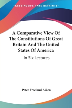 A Comparative View Of The Constitutions Of Great Britain And The United States Of America: In Six Lectures
