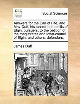 Paperback Answers for the Earl of Fife, and Mrs. Duff, His Tenant in the Mills of Elgin, Pursuers, to the Petition of the Magistrates and Town-Council of Elgin, Book