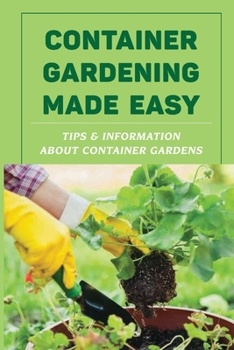 Paperback Container Gardening Made Easy: Tips & Information About Container Gardens: What Are The Benefits Of Container Gardening Book