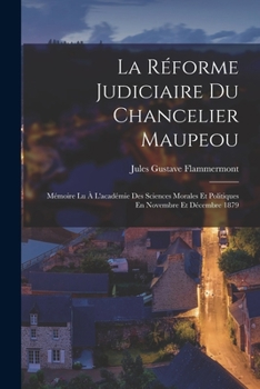 Paperback La Réforme Judiciaire Du Chancelier Maupeou: Mémoire Lu À L'académie Des Sciences Morales Et Politiques En Novembre Et Décembre 1879 [French] Book