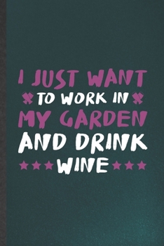 Paperback I Just Want to Work in My Garden and Drink Wine: Blank Gardener Garden Lover Funny Lined Notebook/ Journal For Day Drinking Beer, Inspirational Saying Book