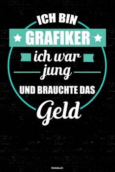 Ich bin Grafiker ich war jung und brauchte das Geld Notizbuch: Grafiker Journal DIN A5 liniert 120 Seiten Geschenk (German Edition)