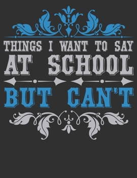 Things I Want To Say At School But Can't: composition notebook college ruled 8.5 x 11 blank Journals : Funny School Journals