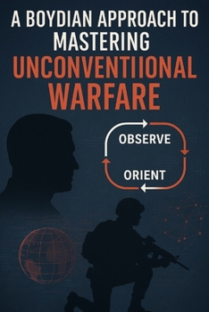 A Boydian Approach to Mastering Unconventional Warfare (Military Strategy)