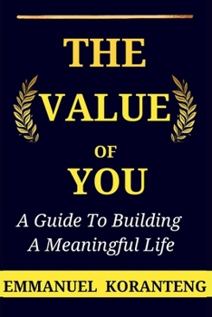 The Value Of You: A Guide To Building A Meaningful Life (GUIDE BOOKS)