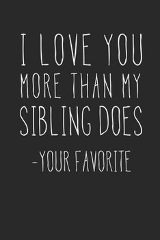 Paperback I Love You More Than My Sibling Does - Your Favorite: A Funny Parent Gift For An Anniversary, Birthday, Mother's Day, Or Father's Day From A Loving So Book