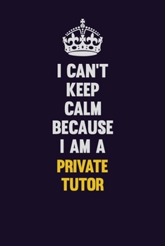 Paperback I Can't Keep Calm Because I Am A Private Tutor: Motivational and inspirational career blank lined gift notebook with matte finish Book