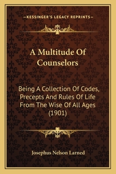 Paperback A Multitude Of Counselors: Being A Collection Of Codes, Precepts And Rules Of Life From The Wise Of All Ages (1901) Book