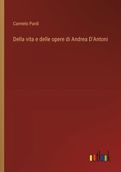 Paperback Della vita e delle opere di Andrea D'Antoni [Italian] Book