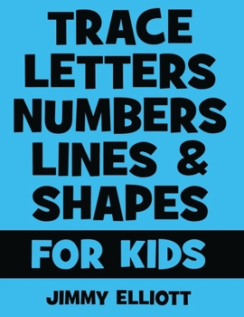 Trace Letters Numbers Lines and Shapes For Kids: A Beginner Kids Tracing Workbook for Toddlers, Preschool, Pre-K & Kindergarten Boys & Girls - Children's Activity Book - Learning to Trace