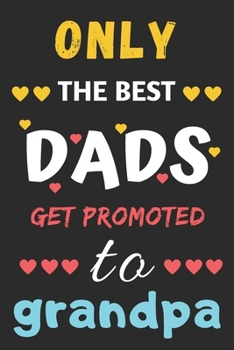 Only the best Dads Get Promoted To Grandpa: lined notebook,gift for father,grandpa